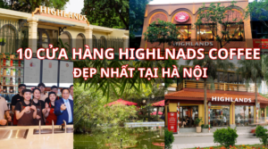 10 cửa hàng Highlands Coffee đẹp nhất tại Hà Nội